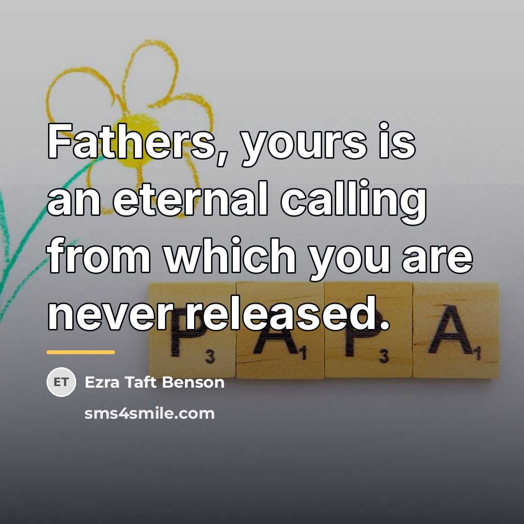 “Fathers, yours is an eternal calling from which you are…” quote by Ezra Taft Benson
