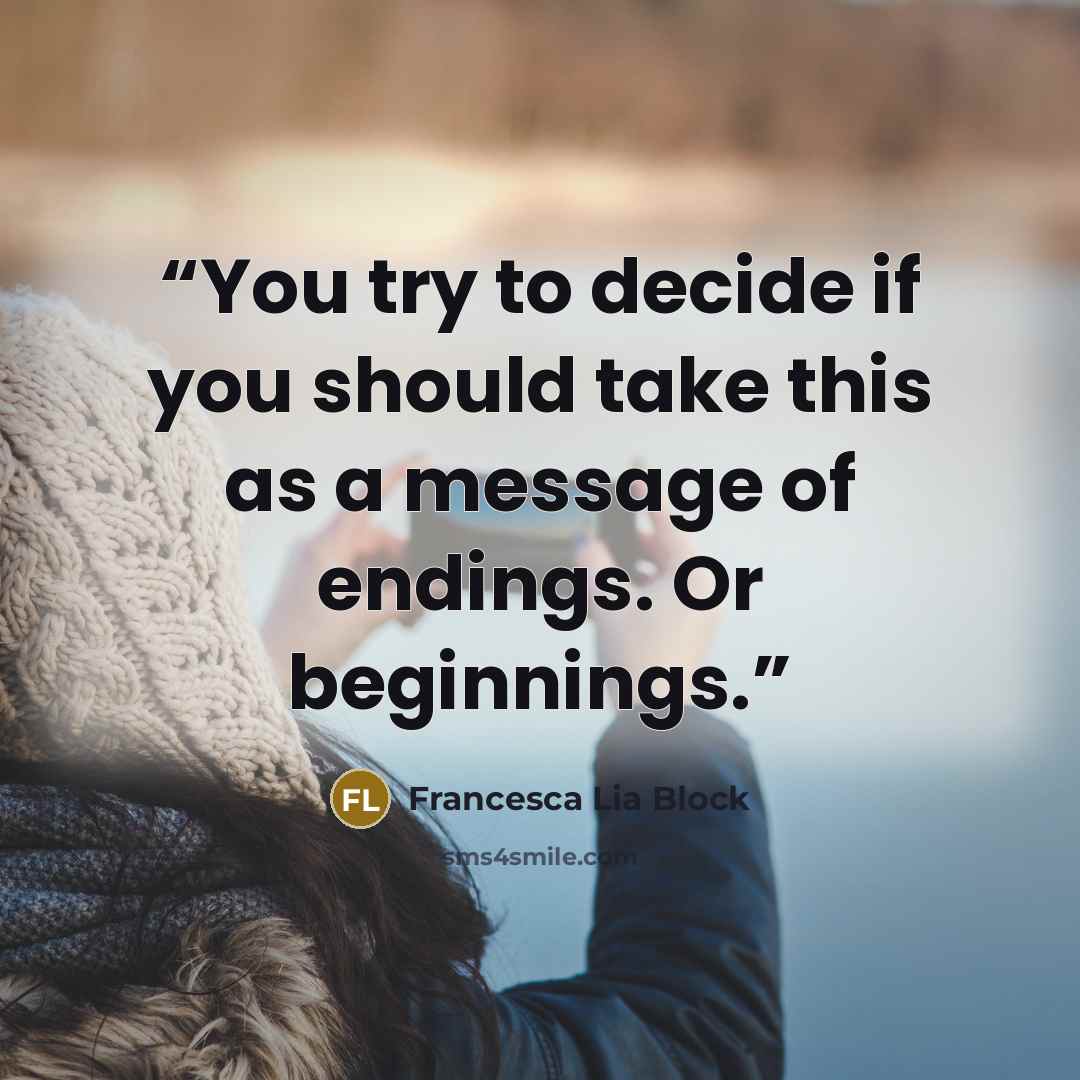 “You try to decide if you should take this as a message of endings. Or beginnings.” quote by Francesca Lia Block