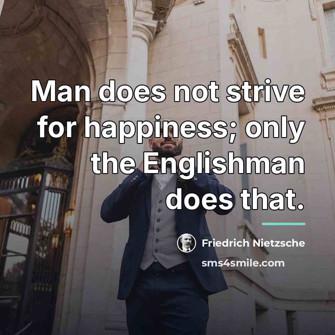 “Man does not strive for happiness; only the Englishman does…” quote by Friedrich Nietzsche