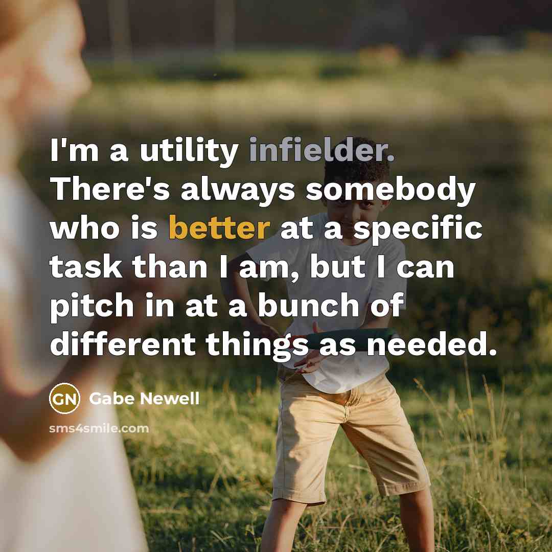 “I'm a utility infielder. There's always somebody who is better at a specific task than I am, but I can pitch in at a bunch of different things as needed.” quote by Gabe Newell