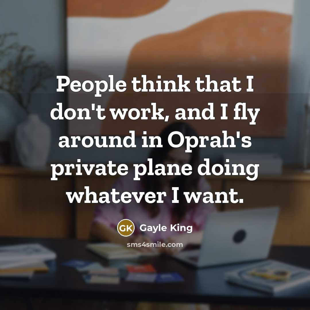 “People think that I don't work, and I fly around…” quote by Gayle King