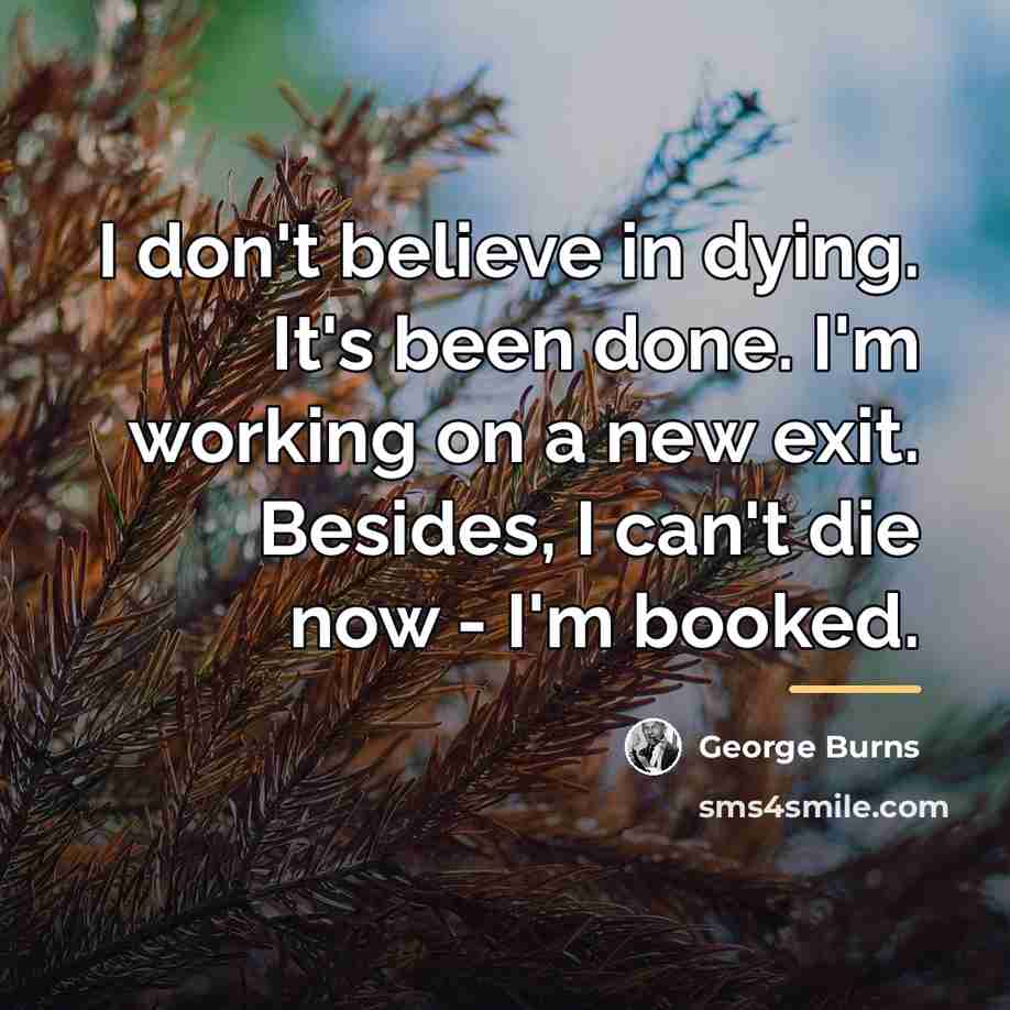 “I don't believe in dying. It's been done. I'm working…” quote by George Burns