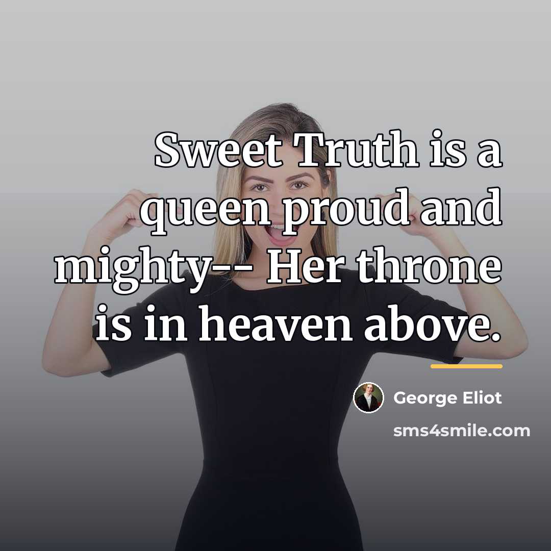 “Sweet Truth is a queen proud and mighty-- Her throne…” quote by George Eliot