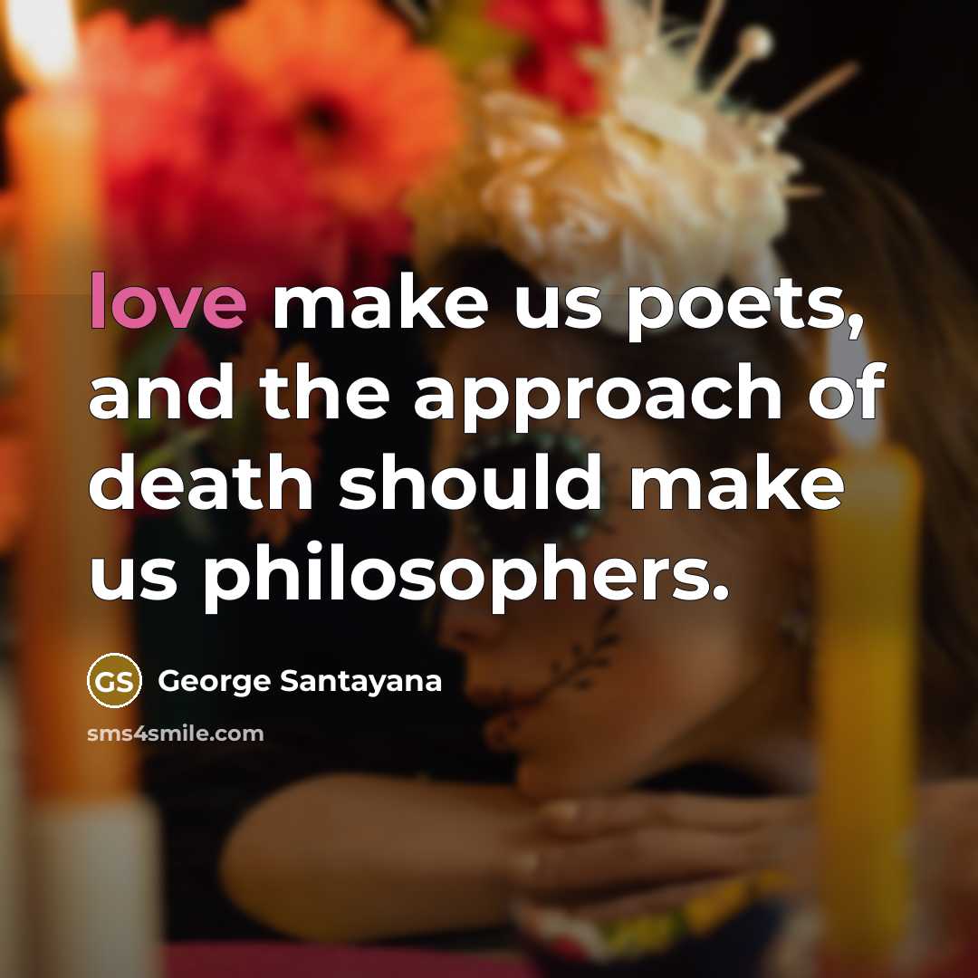 “love make us poets, and the approach of death should…” quote by George Santayana