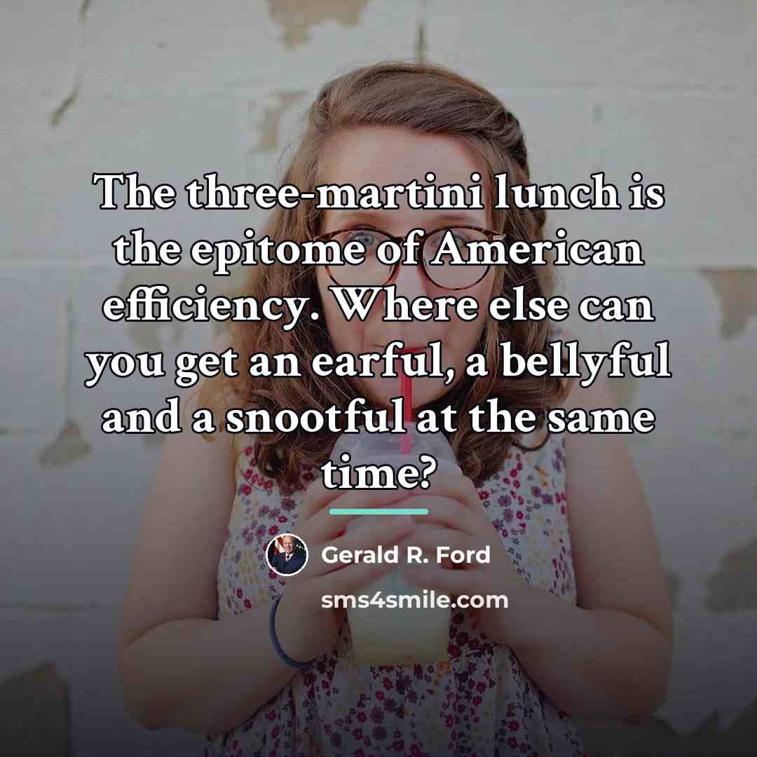 “The three-martini lunch is the epitome of American efficiency. Where…” quote by Gerald R. Ford
