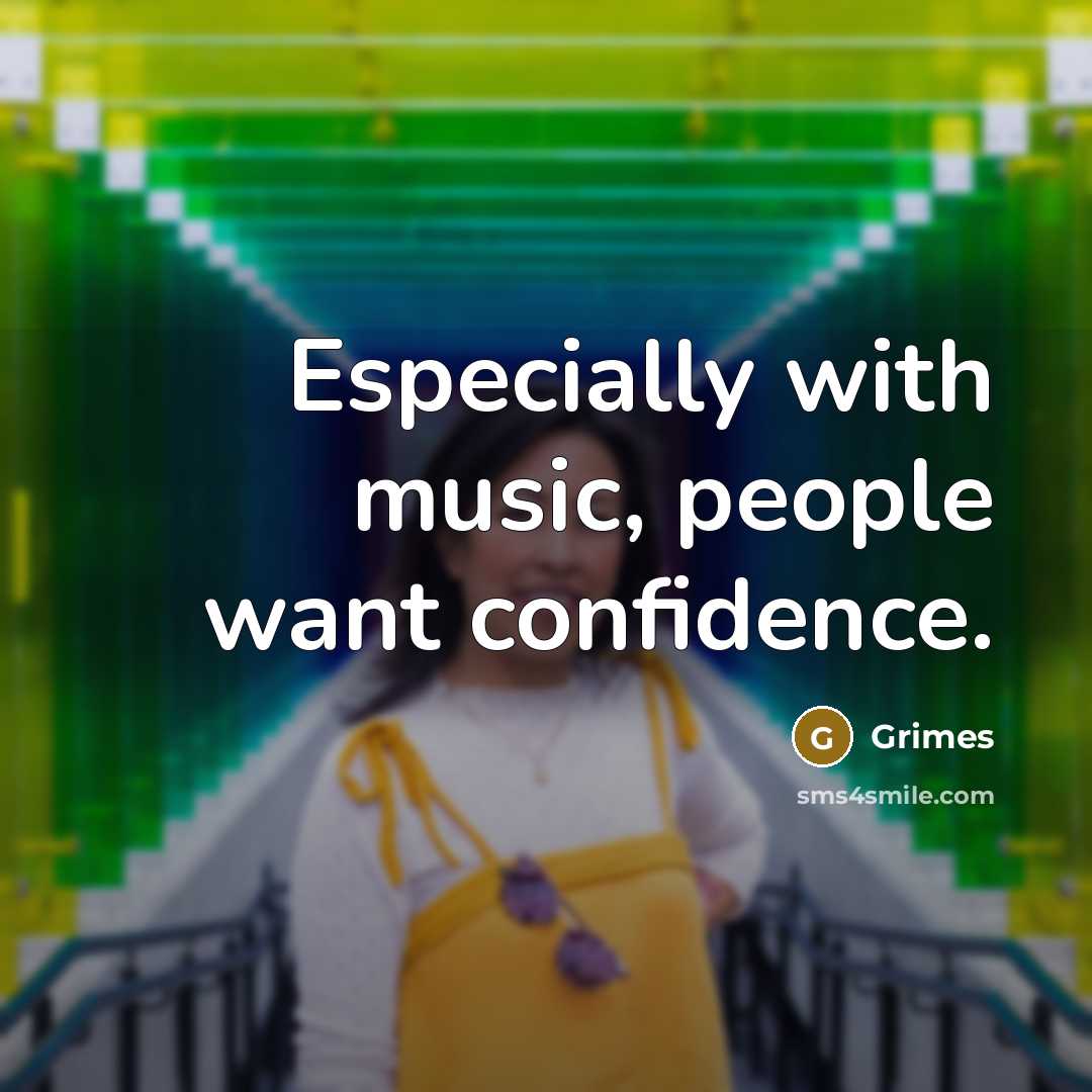 “Especially with music, people want confidence.…” quote by Grimes
