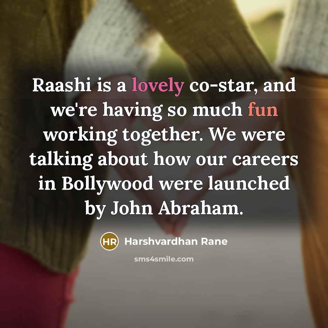 “Raashi is a lovely co-star, and we're having so much fun working together. We were talking about how our careers in Bollywood were launched by John Abraham.” quote by Harshvardhan Rane