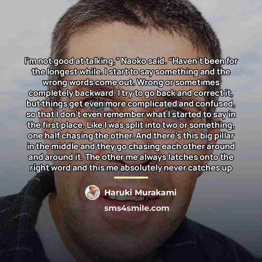 “I’m not good at talking,” Naoko said. “Haven’t been for…” quote by Haruki Murakami