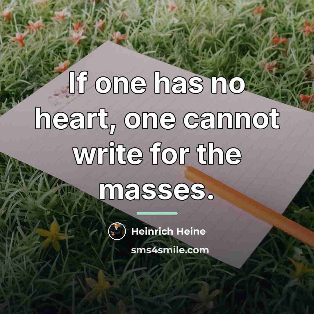 “If one has no heart, one cannot write for the…” quote by Heinrich Heine