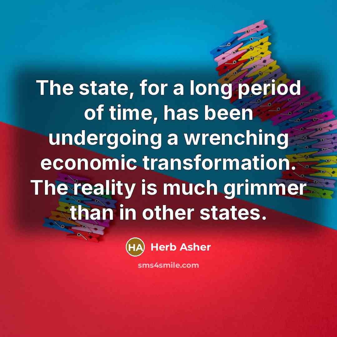 “The state, for a long period of time, has been undergoing a wrenching economic transformation. The reality is much grimmer than in other states.” quote by Herb Asher