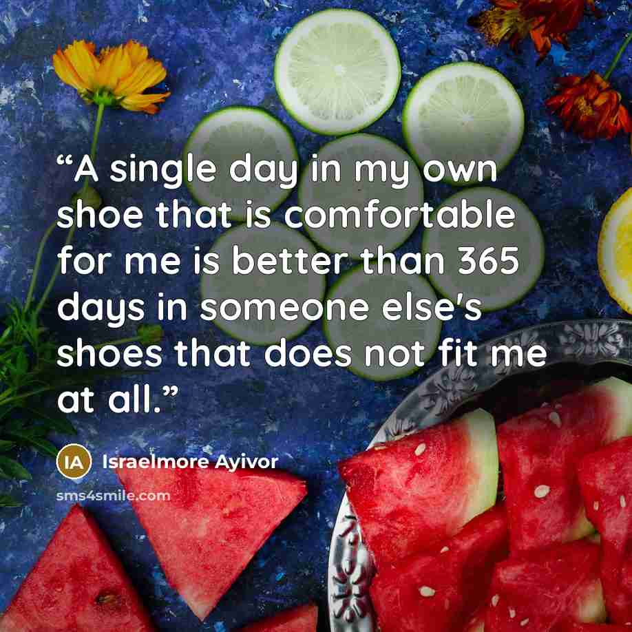 “A single day in my own shoe that is comfortable for me is better than 365 days in someone else's shoes that does not fit me at all.” quote by Israelmore Ayivor