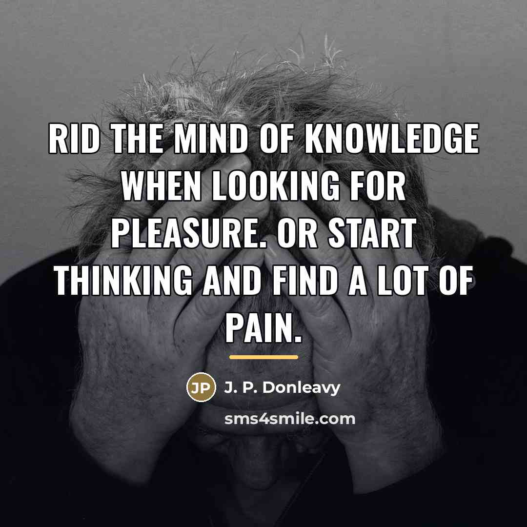 “Rid the mind of knowledge when looking for pleasure. Or…” quote by J. P. Donleavy