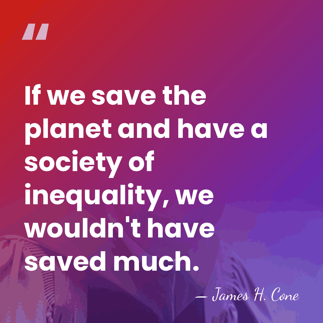 If we save the planet and have a society of inequality, we&hellip; - James H. Cone