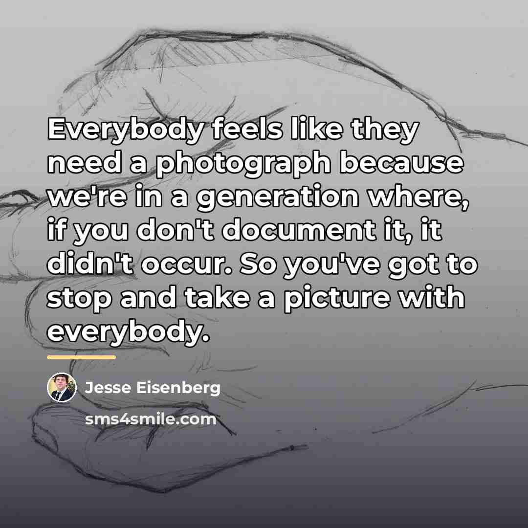 “Everybody feels like they need a photograph because we're in…” quote by Jesse Eisenberg