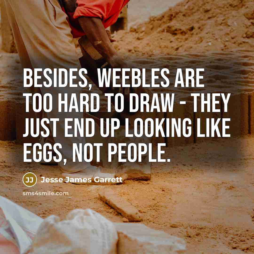 “Besides, Weebles are too hard to draw - they just…” quote by Jesse James Garrett