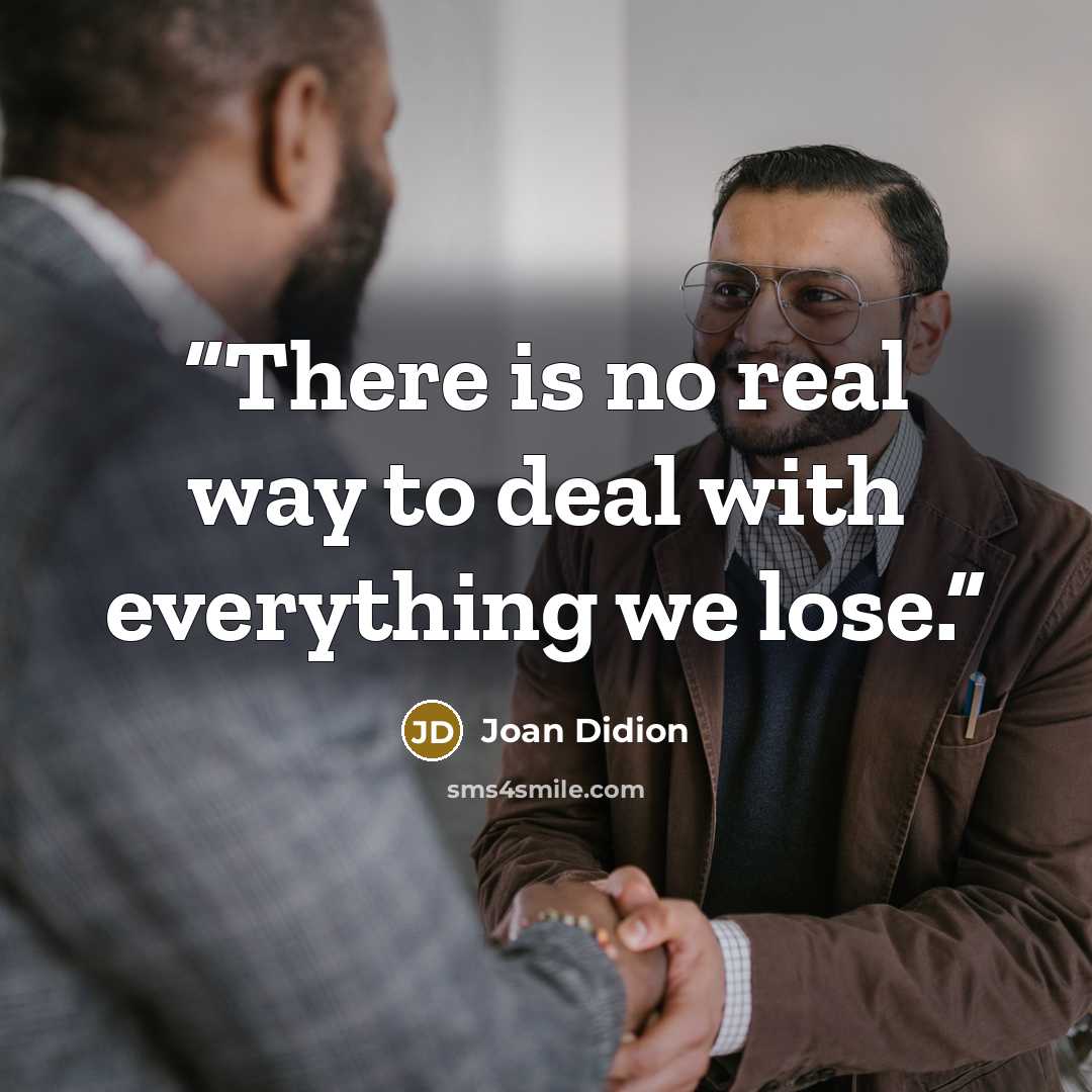 “There is no real way to deal with everything we lose.” quote by Joan Didion