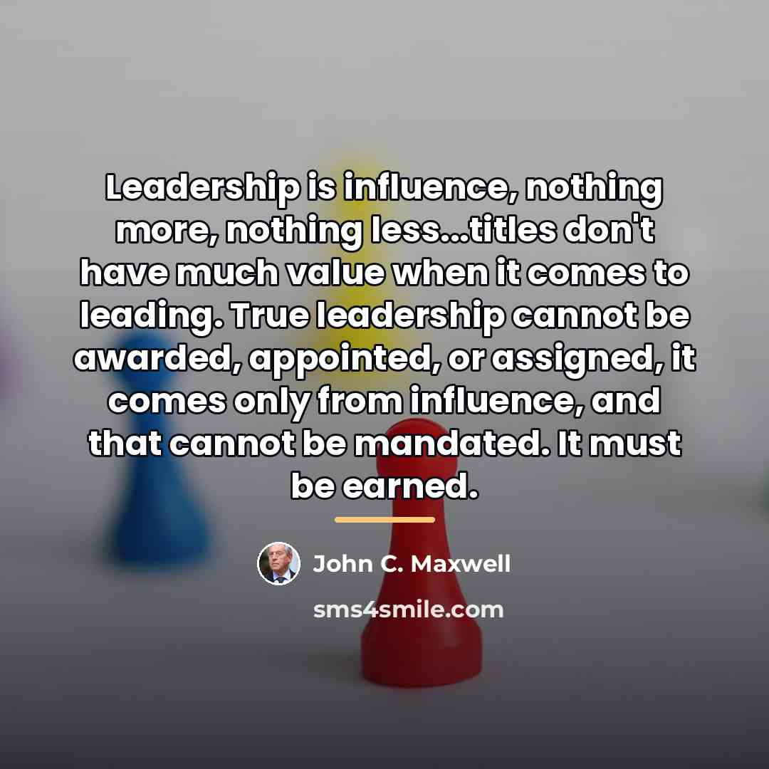 “Leadership is influence, nothing more, nothing less...titles don't have much…” quote by John C. Maxwell