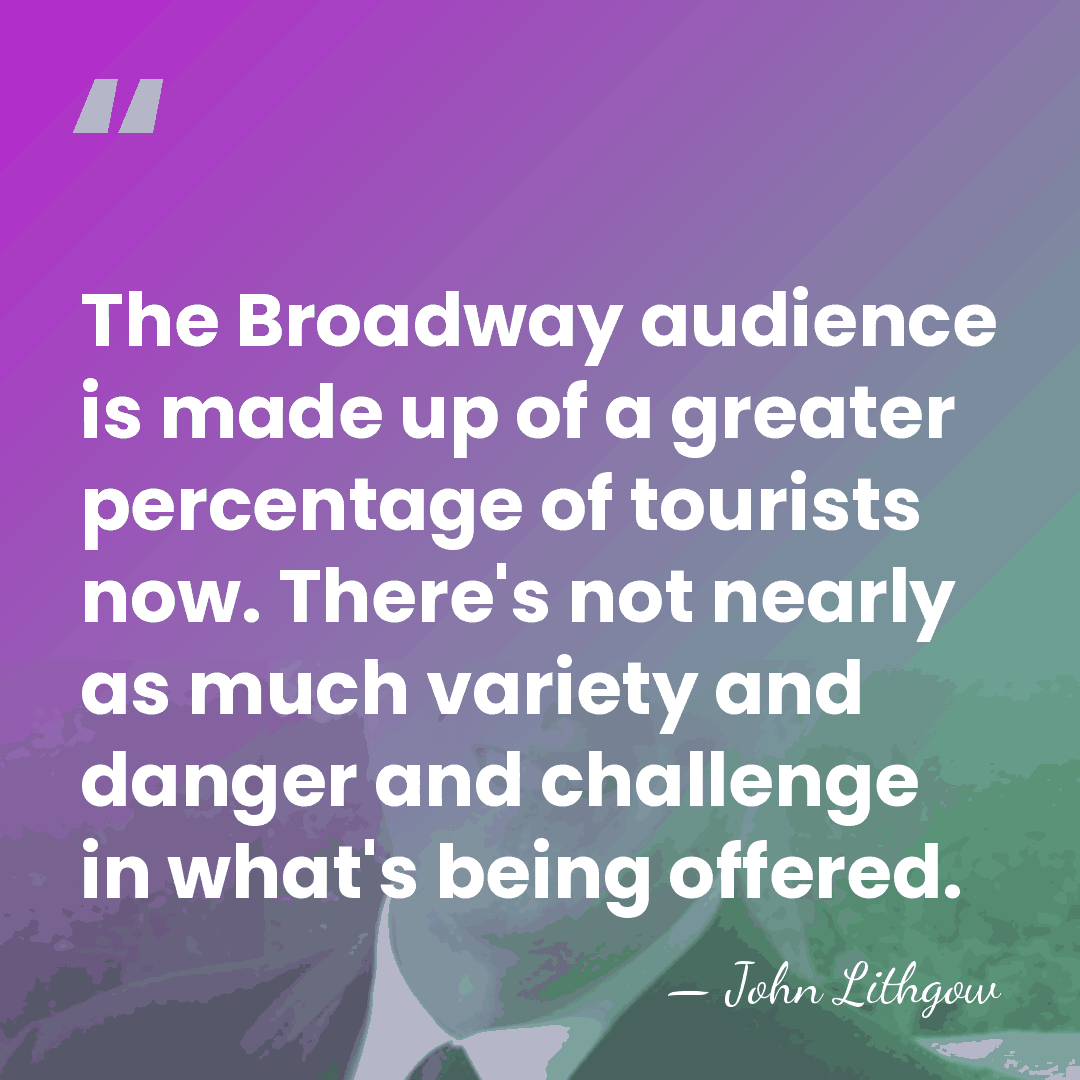 The Broadway audience is made up of a greater percentage of tourists&hellip; - John Lithgow
