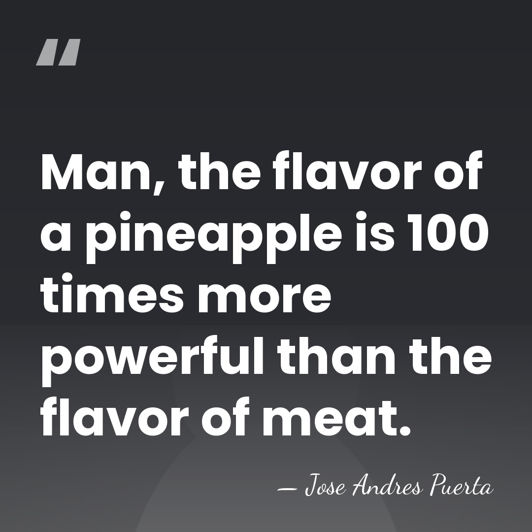 Man, the flavor of a pineapple is 100 times more powerful than&hellip; - Jose Andres Puerta