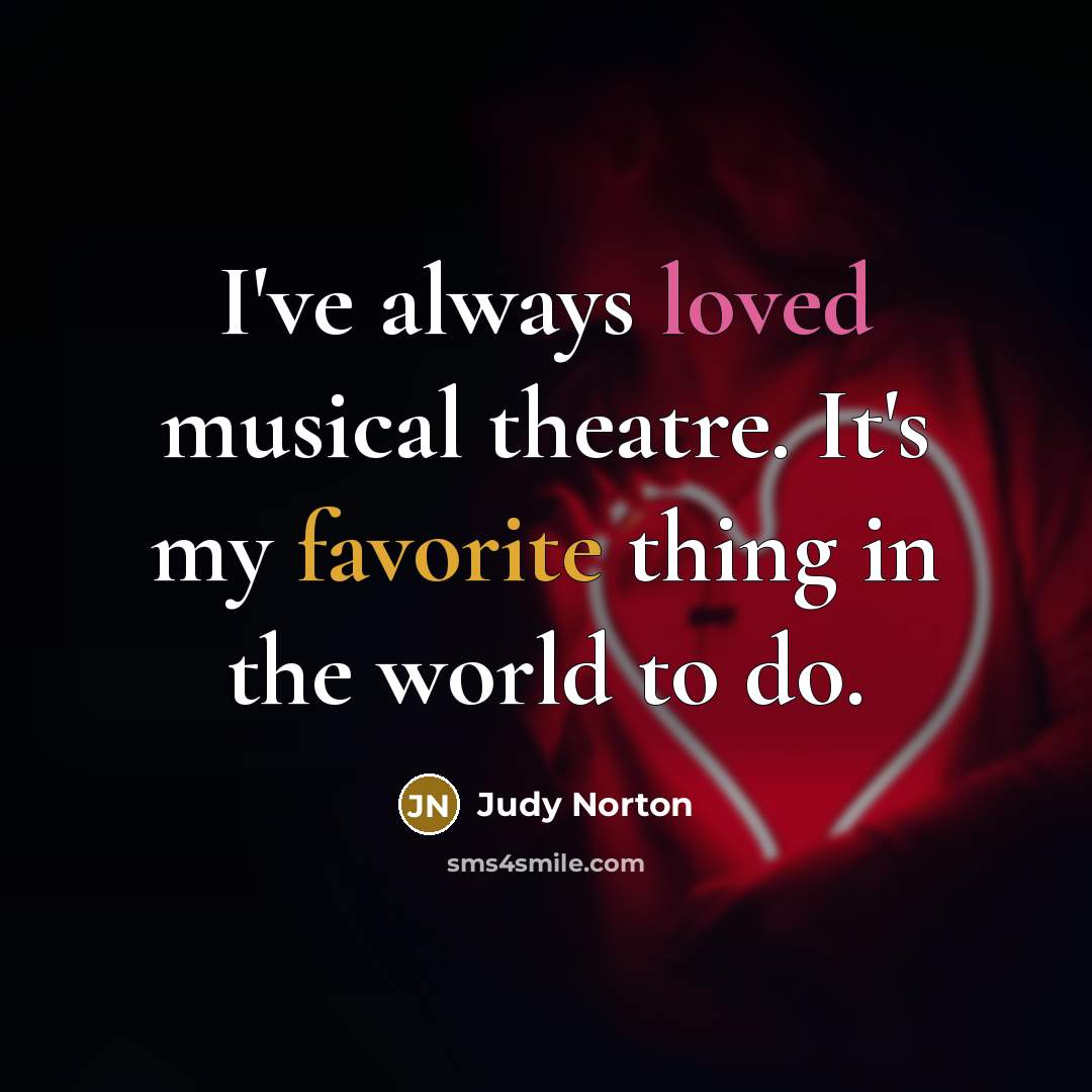 “I've always loved musical theatre. It's my favorite thing in the world to do.” quote by Judy Norton