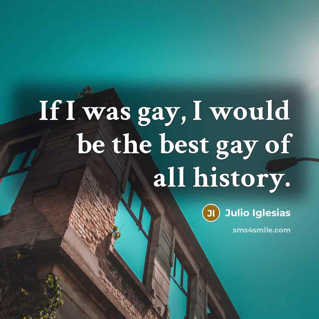“If I was gay, I would be the best gay…” quote by Julio Iglesias