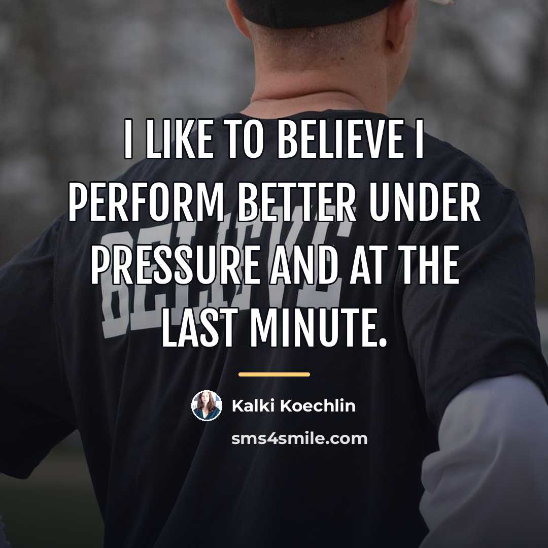 “I like to believe I perform better under pressure and…” quote by Kalki Koechlin