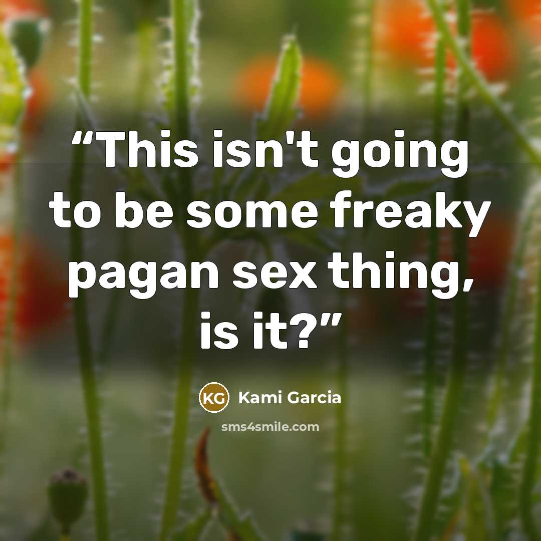 “This isn't going to be some freaky pagan sex thing, is it?” quote by Kami Garcia
