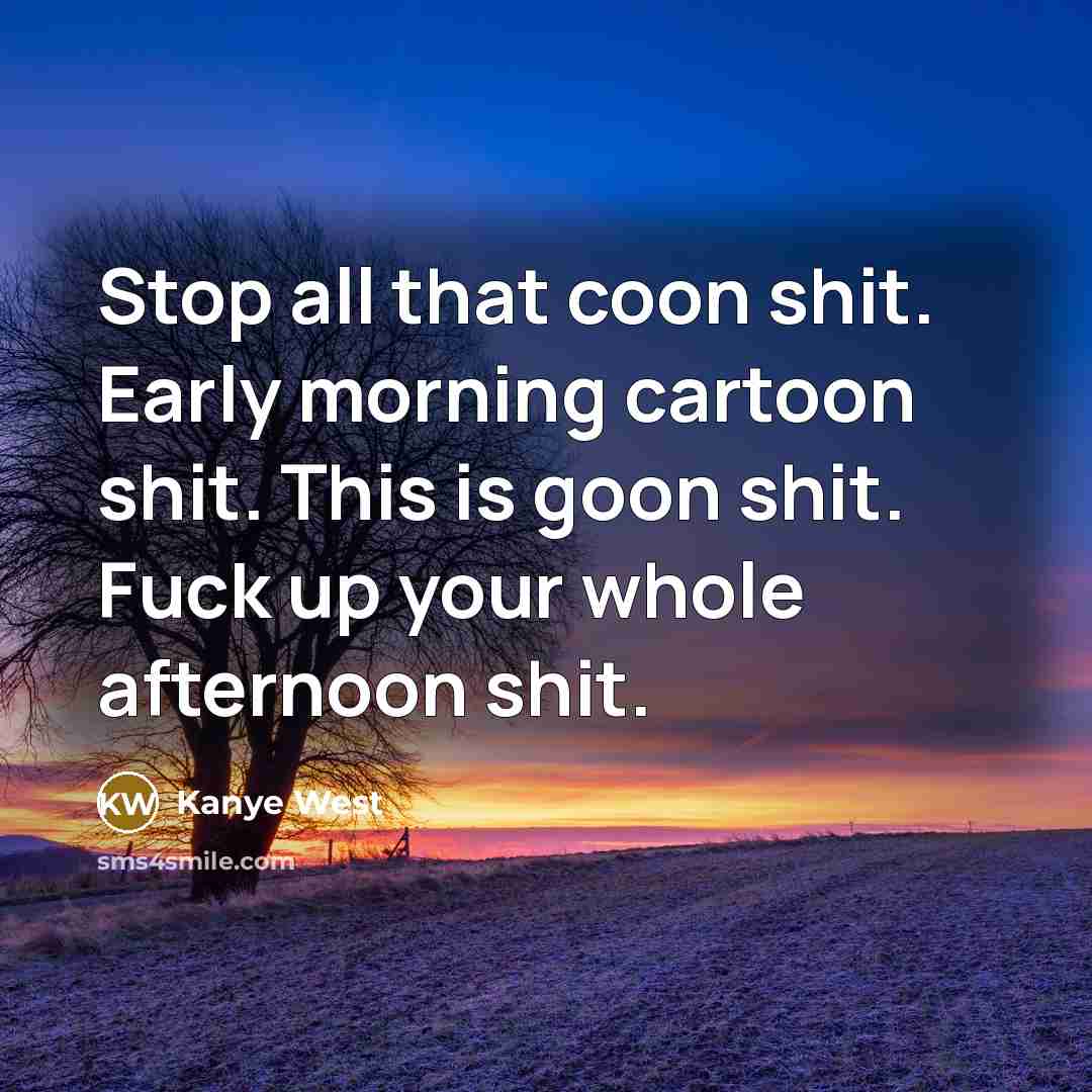 “Stop all that coon shit. Early morning cartoon shit. This…” quote by Kanye West