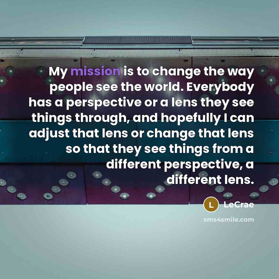 “My mission is to change the way people see the…” quote by LeCrae