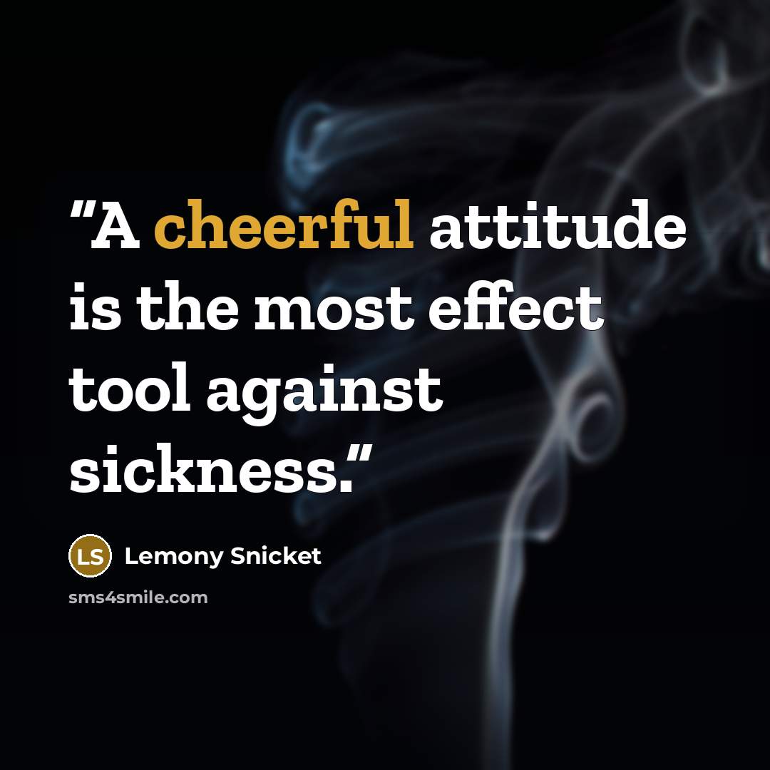 “A cheerful attitude is the most effect tool against sickness.” quote by Lemony Snicket