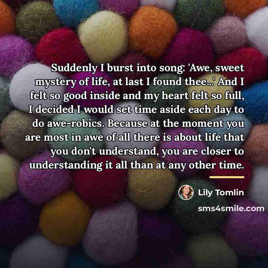 “Suddenly I burst into song: 'Awe, sweet mystery of life,…” quote by Lily Tomlin