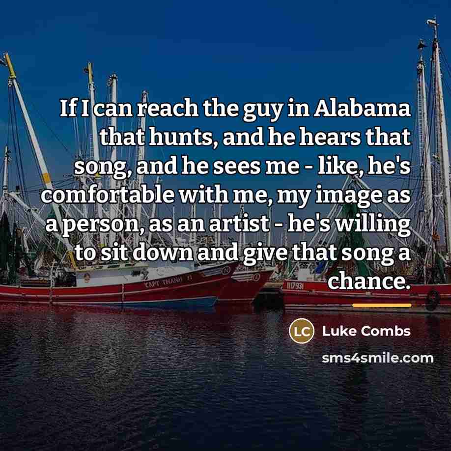 “If I can reach the guy in Alabama that hunts,…” quote by Luke Combs