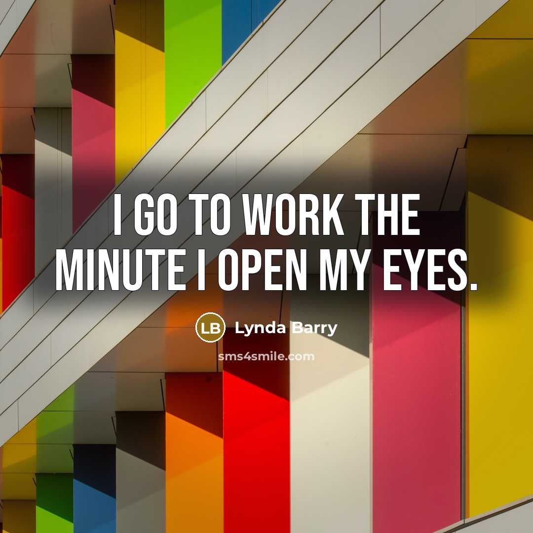 “I go to work the minute I open my eyes.…” quote by Lynda Barry