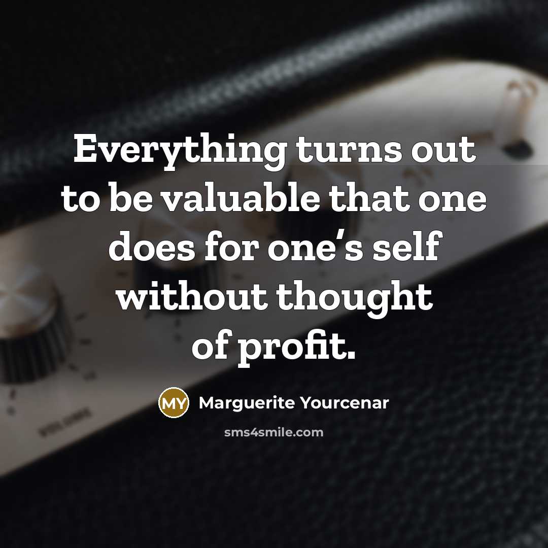 “Everything turns out to be valuable that one does for…” quote by Marguerite Yourcenar