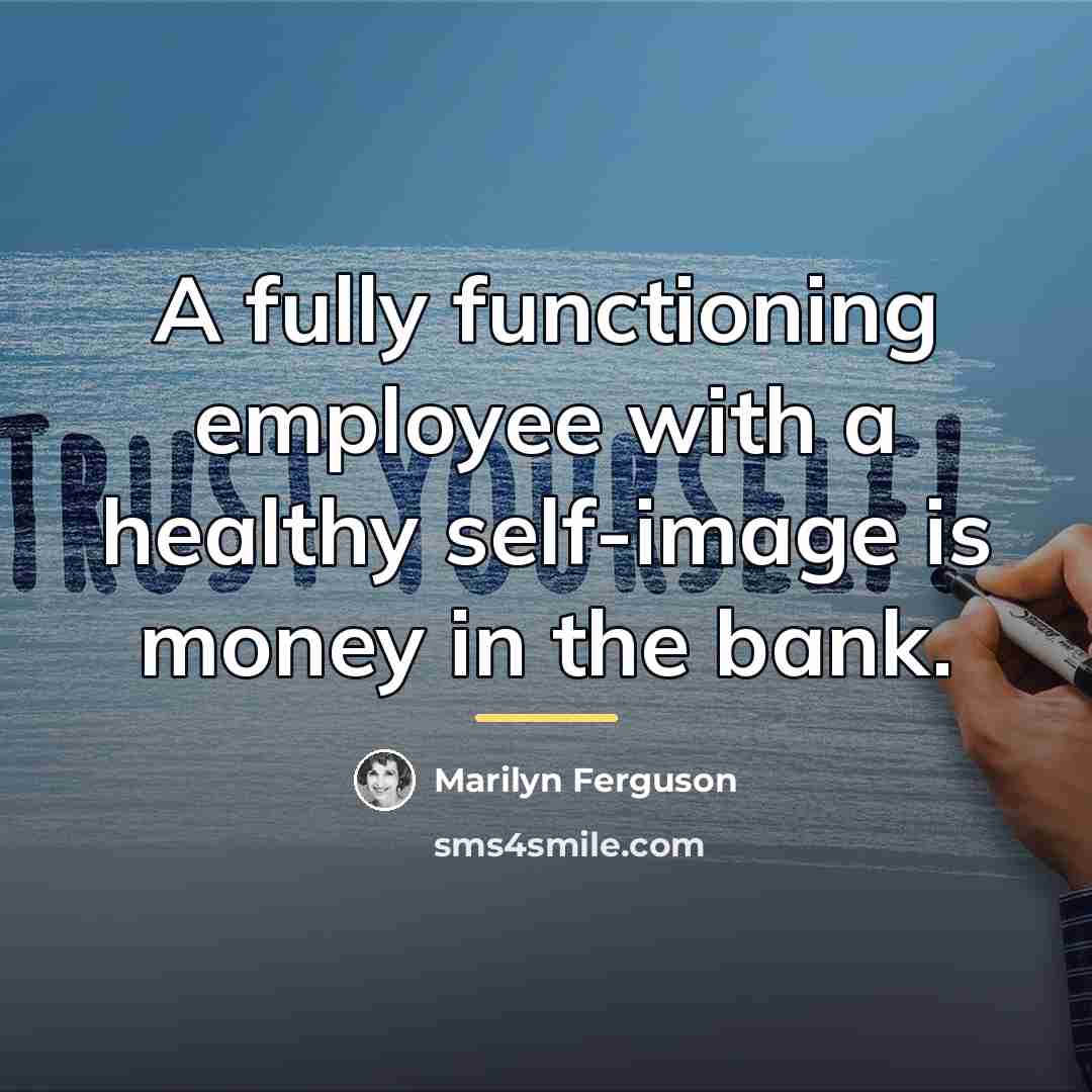 “A fully functioning employee with a healthy self-image is money…” quote by Marilyn Ferguson