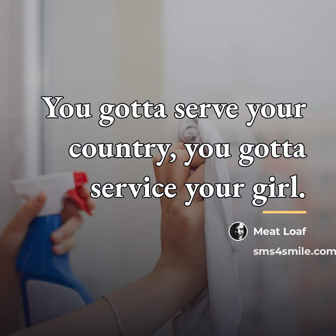 “You gotta serve your country, you gotta service your girl.…” quote by Meat Loaf