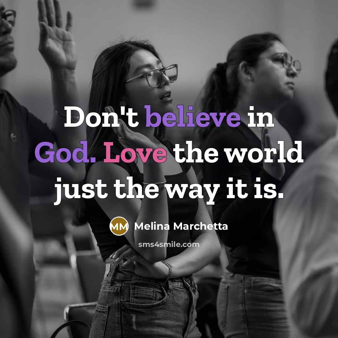 “Don't believe in God. Love the world just the way…” quote by Melina Marchetta