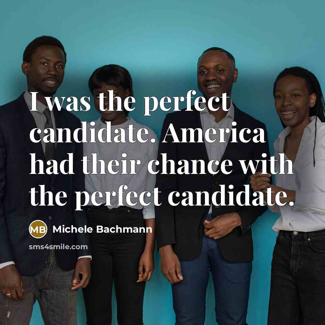 “I was the perfect candidate. America had their chance with…” quote by Michele Bachmann