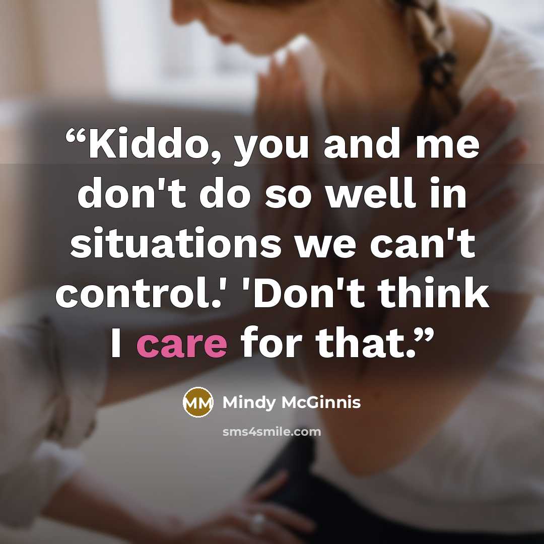 “Kiddo, you and me don't do so well in situations we can't control.' 'Don't think I care for that.” quote by Mindy McGinnis