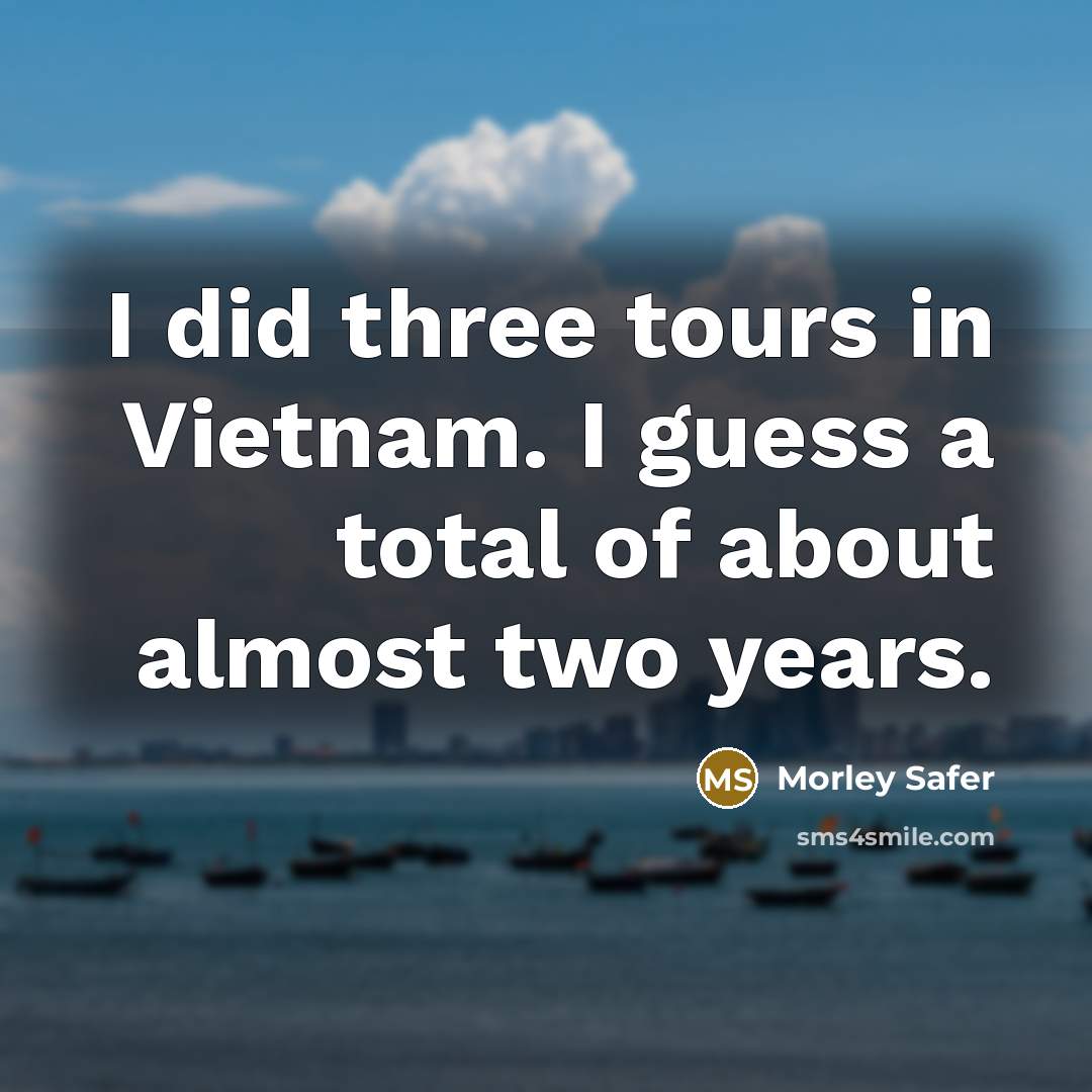 “I did three tours in Vietnam. I guess a total…” quote by Morley Safer