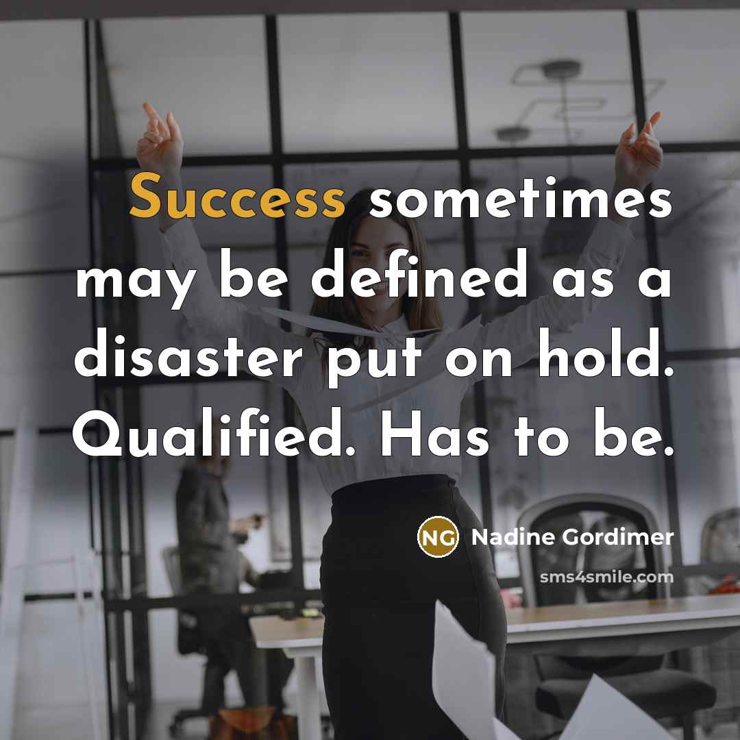 “Success sometimes may be defined as a disaster put on…” quote by Nadine Gordimer