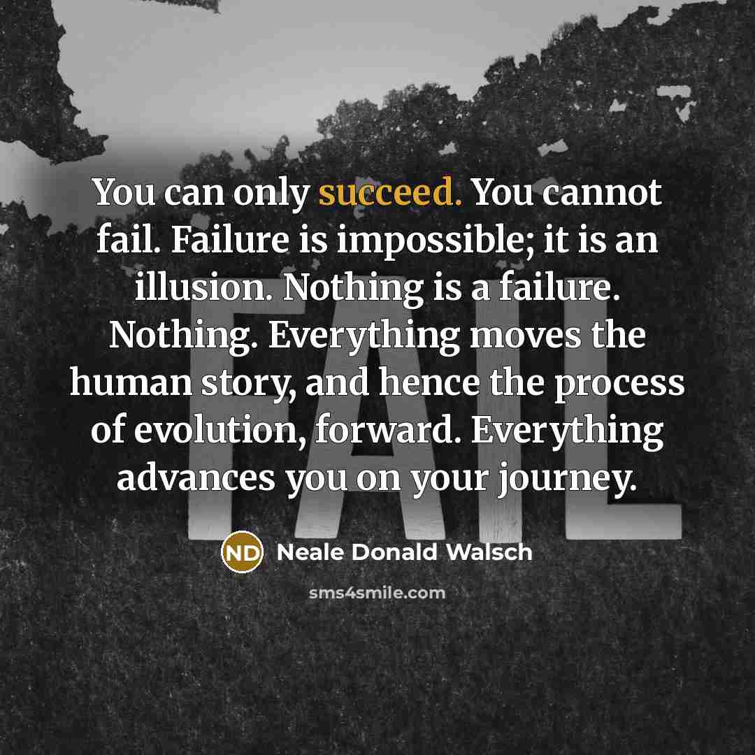 “You can only succeed. You cannot fail. Failure is impossible;…” quote by Neale Donald Walsch