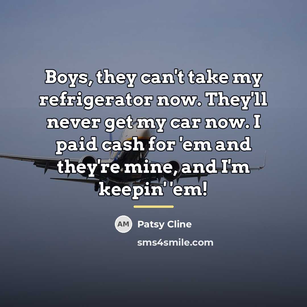“Boys, they can't take my refrigerator now. They'll never get…” quote by Patsy Cline