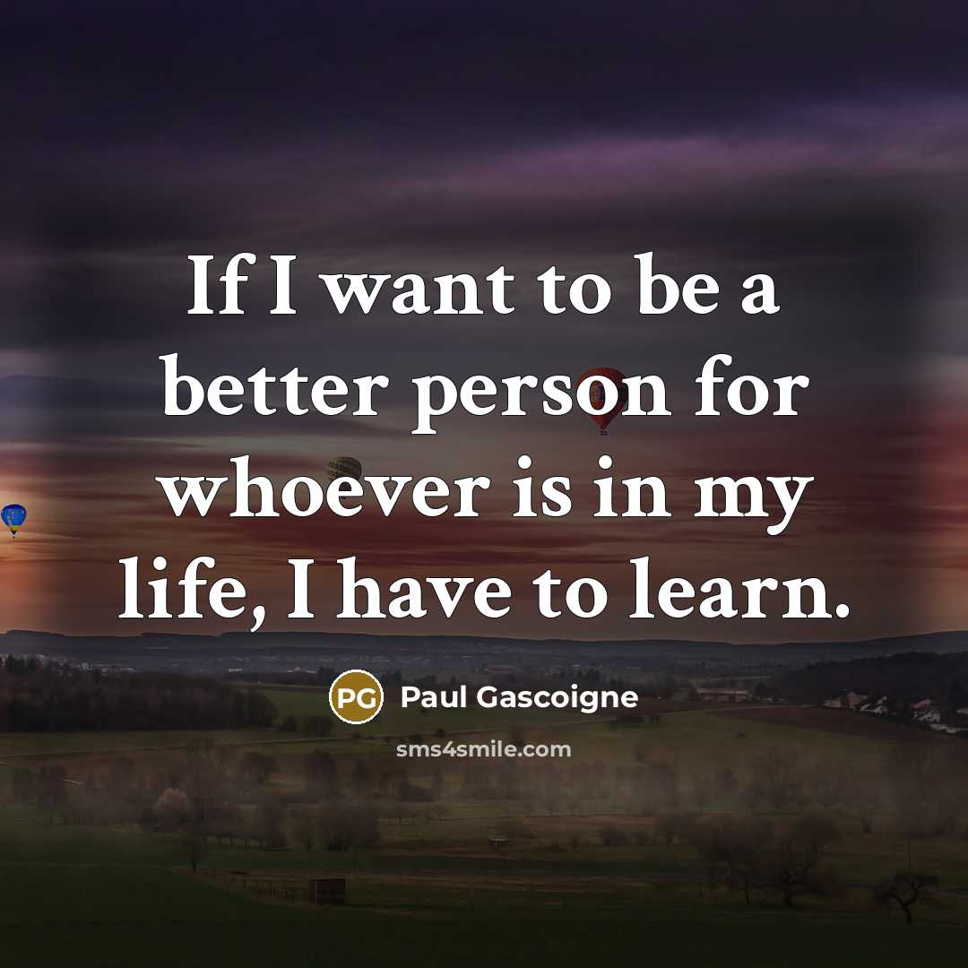 “If I want to be a better person for whoever…” quote by Paul Gascoigne