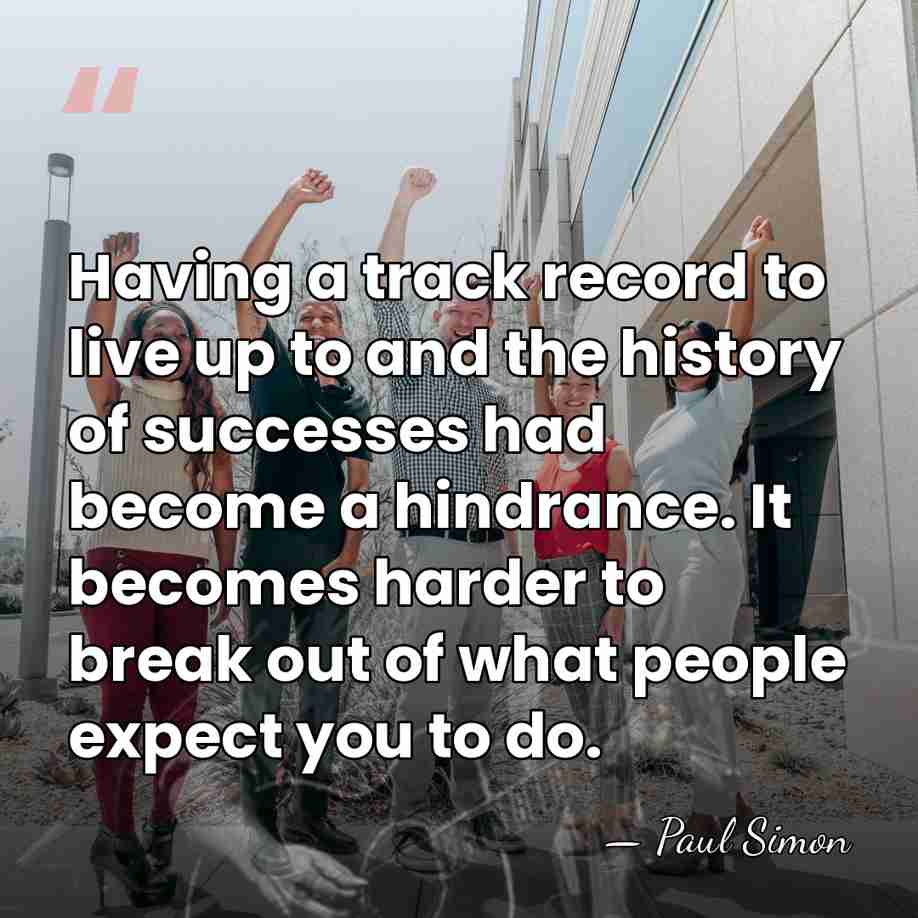 Having a track record to live up to and the history of&hellip; - Paul Simon