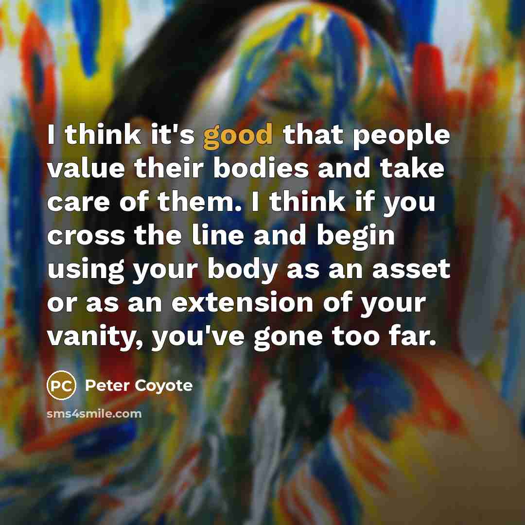 “I think it's good that people value their bodies and…” quote by Peter Coyote