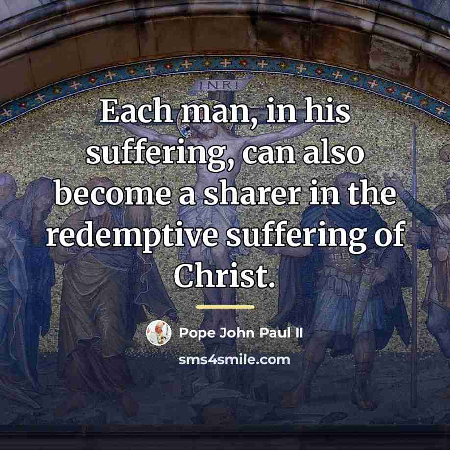 “Each man, in his suffering, can also become a sharer…” quote by Pope John Paul II