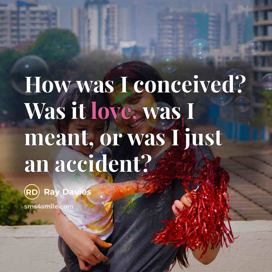 “How was I conceived? Was it love, was I meant,…” quote by Ray Davies