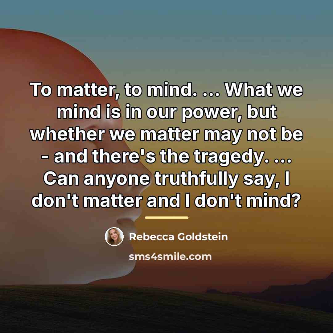 “To matter, to mind. ... What we mind is in…” quote by Rebecca Goldstein