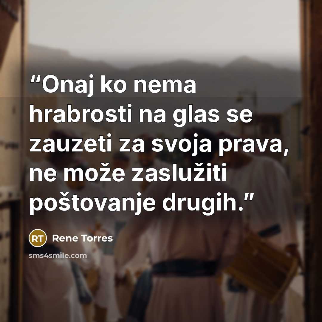 “Onaj ko nema hrabrosti na glas se zauzeti za svoja prava, ne može zaslužiti poštovanje drugih.” quote by Rene Torres